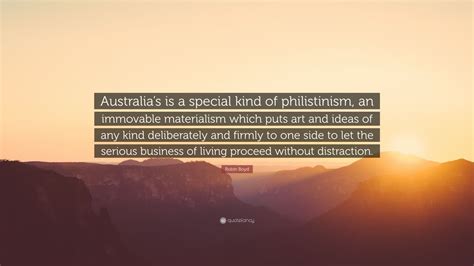 Robin Boyd Quote: “Australia’s is a special kind of philistinism, an immovable materialism which ...