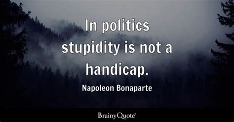 Napoleon Bonaparte - In politics stupidity is not a...