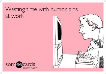 Wasting time with humor pins at work | Humor, Wasting time, E cards