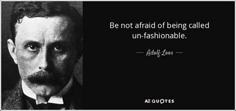 Adolf Loos Quotes: Be not afraid of being called un-fashionable ...