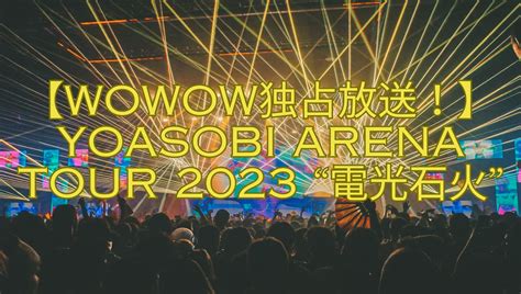 【WOWOW独占放送！】YOASOBI ARENA TOUR 2023 “電光石火” | おもしろがる！