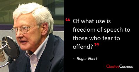 “Of what use is freedom of speech to…” Roger Ebert Quote