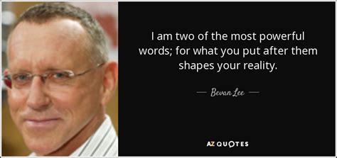 Bevan Lee quote: I am two of the most powerful words; for what...