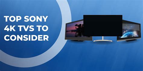 Top Sony 4K TVs to Consider for Your Ultimate Viewing Experience