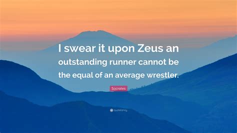 Socrates Quote: “I swear it upon Zeus an outstanding runner cannot be the equal of an average ...