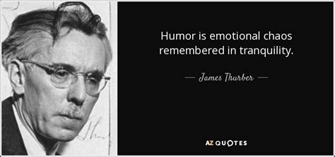 James Thurber quote: Humor is emotional chaos remembered in tranquility.