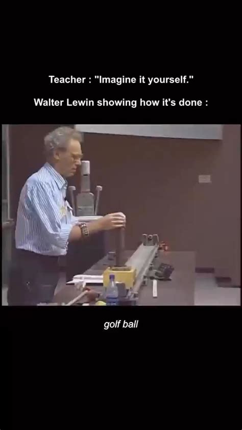 Lectures by Walter Lewin. They will make you ♥ Physics. : r/I_Have_No_Idea_