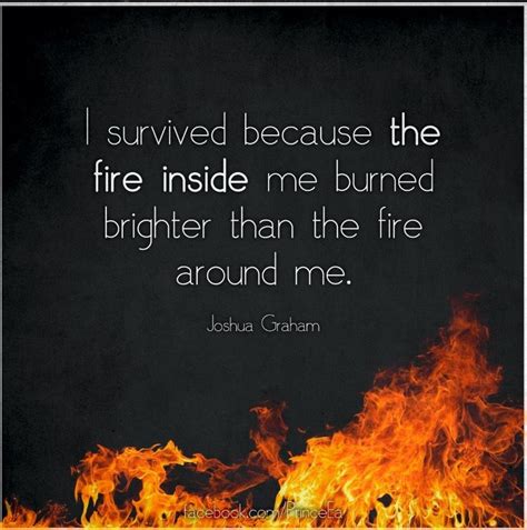 I survived because the fire inside me burned brighter than the fire around me | Fire quotes, I ...