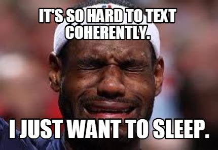 Meme Creator - IT's so hard to text coherently. I just want to sleep. Meme Generator at ...