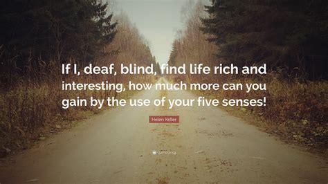 Helen Keller Quote: “If I, deaf, blind, find life rich and interesting, how much more can you ...