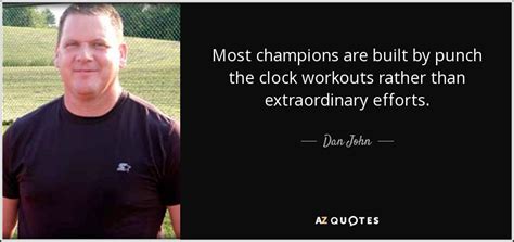 Dan John quote: Most champions are built by punch the clock workouts ...