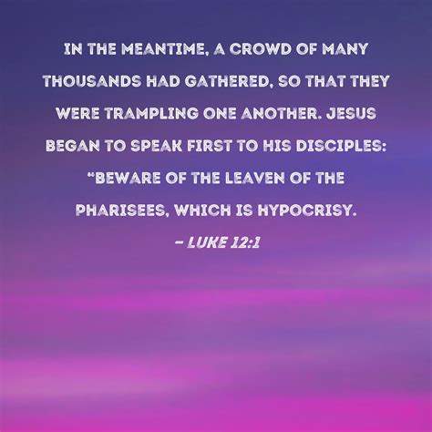 Luke 12:1 In the meantime, a crowd of many thousands had gathered, so that they were trampling ...