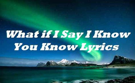 What If I Say I Know You Know Lyrics - Song Lyrics Place