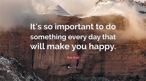 Bob Ross Quote: “It’s so important to do something every day that will make you happy.”