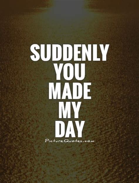 You Make My Day Quotes. QuotesGram