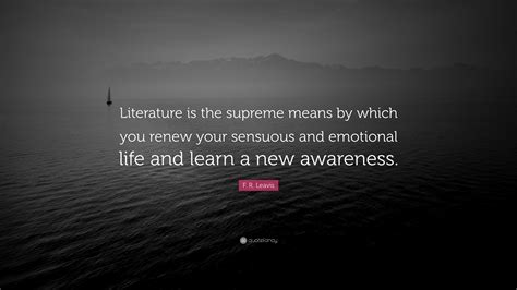 F. R. Leavis Quote: “Literature is the supreme means by which you renew ...