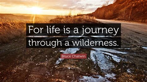 Bruce Chatwin Quote: “For life is a journey through a wilderness.”