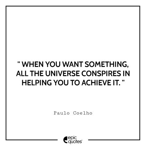 When you want something, all the universe conspires in helping you to ...