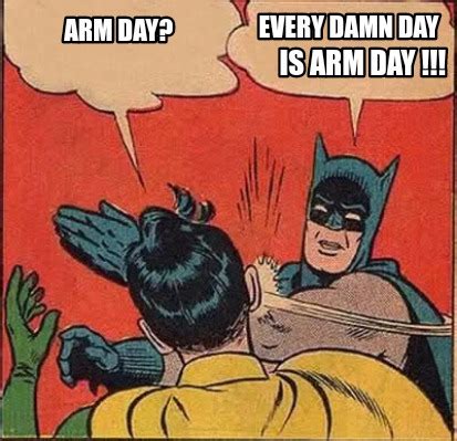 Meme Creator - Funny Arm day? Every damn day Is arm day !!! Meme ...