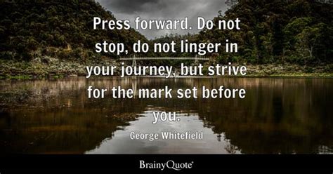 George Whitefield - Press forward. Do not stop, do not...