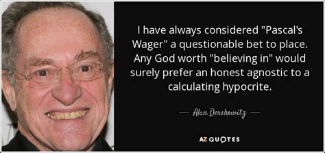 Alan Dershowitz quote: I have always considered "Pascal's Wager" a questionable bet to...