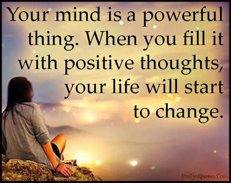 Your mind is a powerful thing. When you fill it with positive thoughts ...