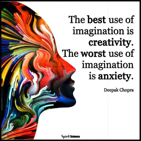 The best use of imagination is creativity. The Worst use of imagination ...