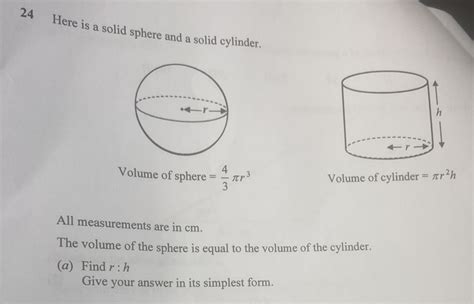 Solved: 24 Here is a solid sphere and a solid cylinder. Volume of sphere = 4/3 π r^3 Volume of ...