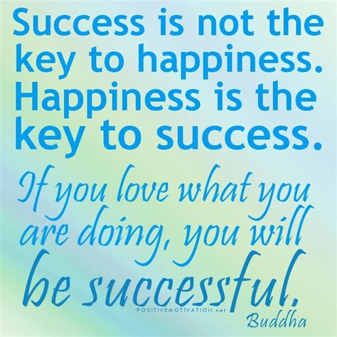 Success is not the key to happiness. Happiness is the key to success. If you love what you are ...