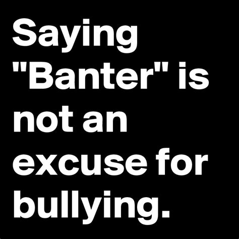 Saying "Banter" is not an excuse for bullying. - Post by Unitato on Boldomatic