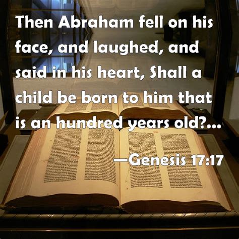 Genesis 17:17 Then Abraham fell on his face, and laughed, and said in his heart, Shall a child ...