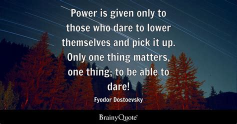 Fyodor Dostoevsky - Power is given only to those who dare...