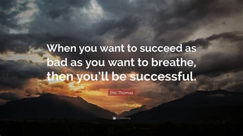 Eric Thomas Quote: “When you want to succeed as bad as you want to breathe, then you’ll be ...