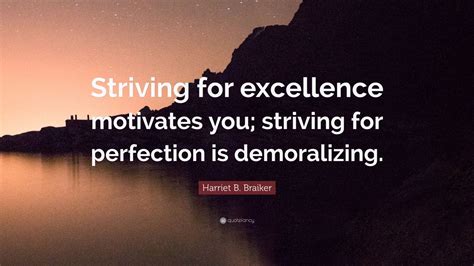 Harriet B. Braiker Quote: “Striving for excellence motivates you; striving for perfection is ...