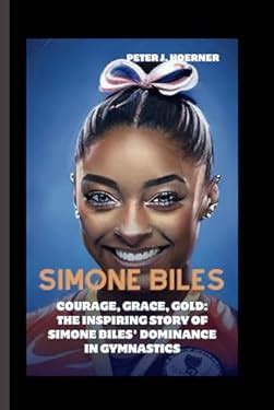 SIMONE BILES: Courage, Grace, Gold: The Inspiring Story of Simone Biles ...