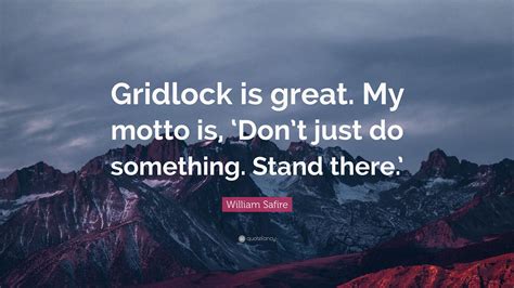 William Safire Quote: “Gridlock is great. My motto is, ‘Don’t just do ...