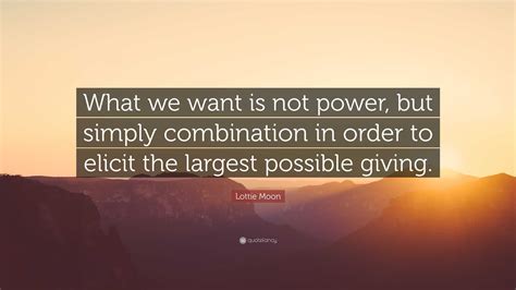 Lottie Moon Quote: “What we want is not power, but simply combination in order to elicit the ...