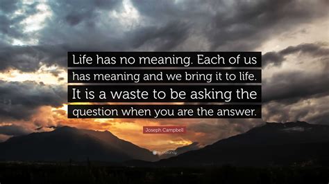 Joseph Campbell Quote: “Life has no meaning. Each of us has meaning and ...