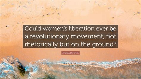 Andrea Dworkin Quote: “Could women’s liberation ever be a revolutionary ...