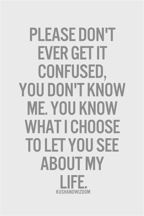 Please don't ever get it confused, you don't know me. You know what I choose to let you see ...