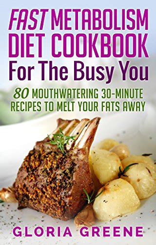 Fast Metabolism Diet Cookbook for the Busy You: 80 Mouthwatering 30-Minute Recipes to Melt Your ...