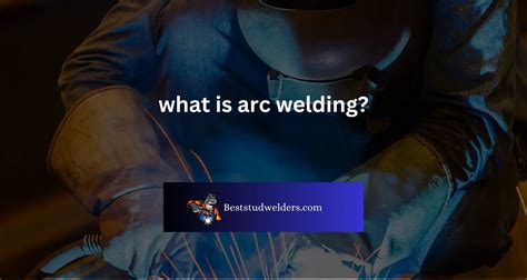 What is Arc Welding? Different Process Types Explained - best stud welders