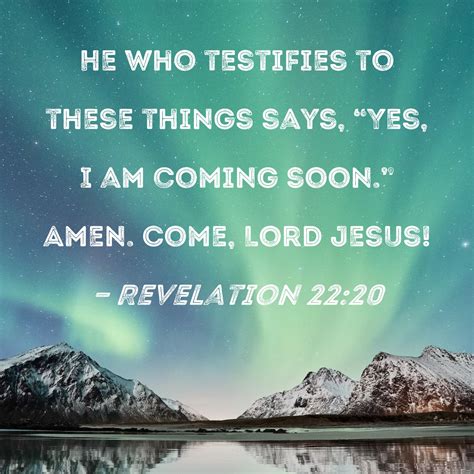 Revelation 22:20 He who testifies to these things says, "Yes, I am ...