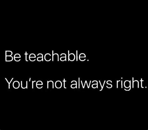 Be teachable. You're not always right. | Fact quotes, Cool words, Love me quotes