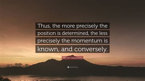 Werner Heisenberg Quote: “Thus, the more precisely the position is determined, the less ...