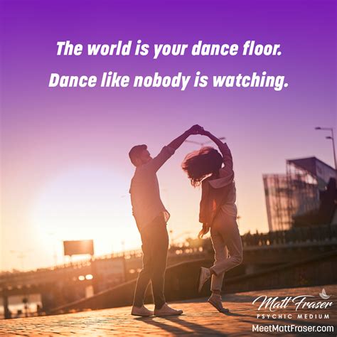 The world is your dance floor. Dance like nobody is watching. #MattFraser #Qotd #Wisdom # ...