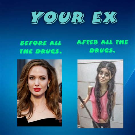 My ex before and after drugs - Meme by Dystro :) Memedroid