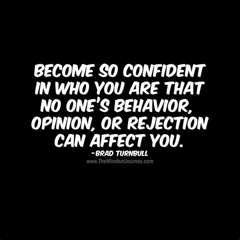 Become so confident in who you are that no one’s behavior, opinion, or ...