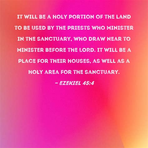 Ezekiel 45:4 It will be a holy portion of the land to be used by the priests who minister in the ...