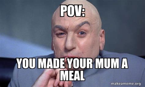 POV: you made your mum a meal - You Complete Me Meme Generator